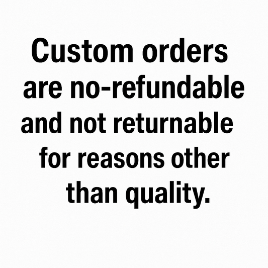 Custom orders are non-refundable and not returnable for reasons other than quality